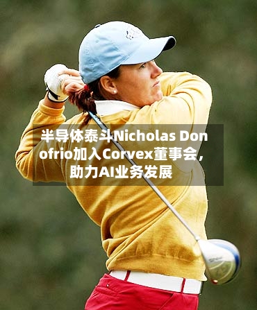 半导体泰斗Nicholas Donofrio加入Corvex董事会，助力AI业务发展-第2张图片