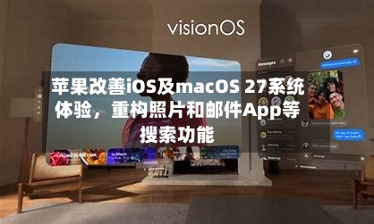 苹果改善iOS及macOS 27系统体验，重构照片和邮件App等搜索功能