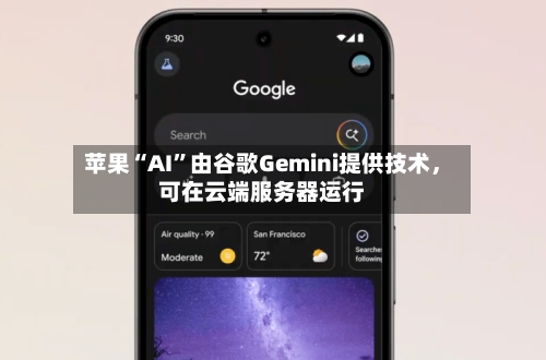 苹果“AI	”由谷歌Gemini提供技术	，可在云端服务器运行-第2张图片