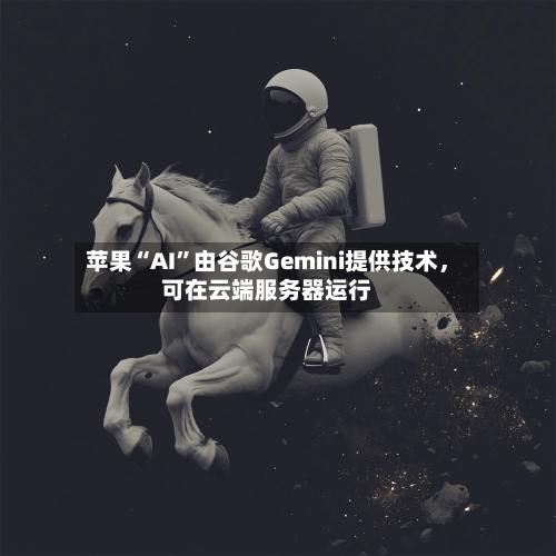 苹果“AI”由谷歌Gemini提供技术，可在云端服务器运行