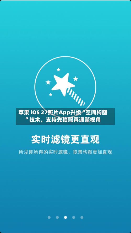 苹果 iOS 27照片App升级“空间构图”技术，支持先拍照再调整视角