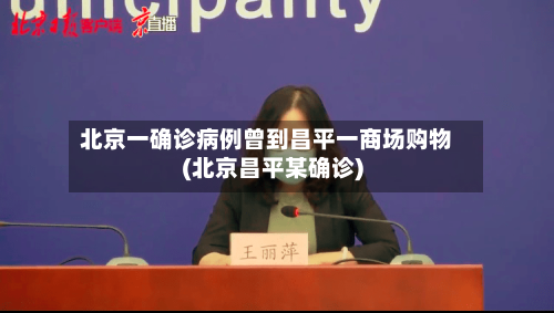 北京一确诊病例曾到昌平一商场购物(北京昌平某确诊)-第2张图片
