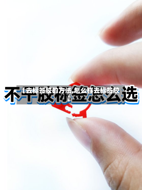 【去标签胶的方法,怎么样去标签胶】-第2张图片