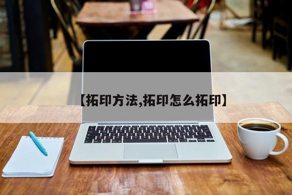【拓印方法,拓印怎么拓印】