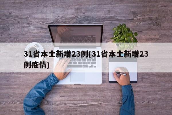 31省本土新增23例(31省本土新增23例疫情)