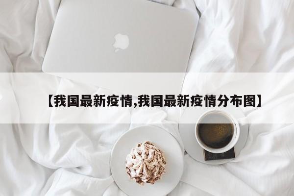 【我国最新疫情,我国最新疫情分布图】