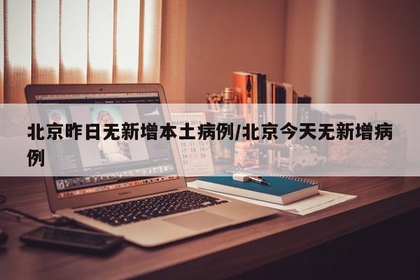 北京昨日无新增本土病例/北京今天无新增病例