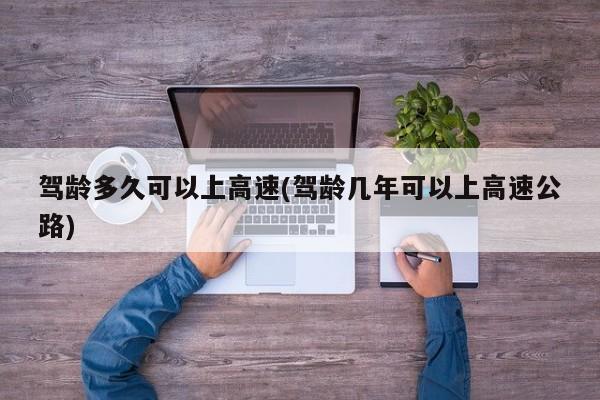 驾龄多久可以上高速(驾龄几年可以上高速公路)