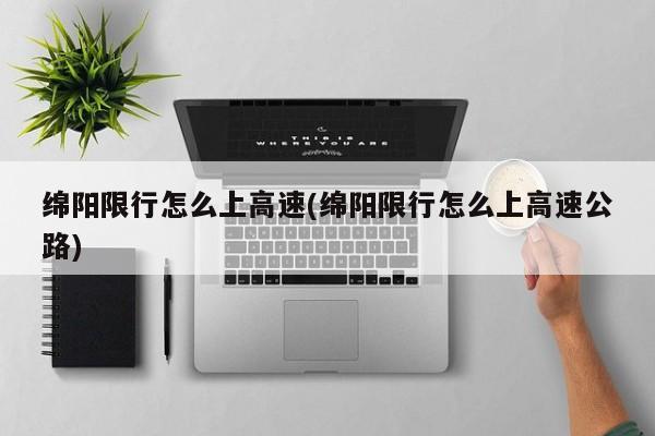 绵阳限行怎么上高速(绵阳限行怎么上高速公路)