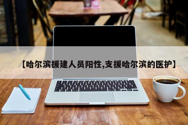 【哈尔滨援建人员阳性,支援哈尔滨的医护】