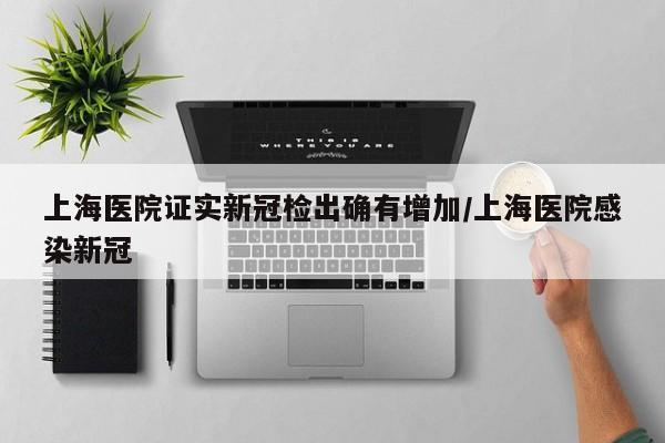 上海医院证实新冠检出确有增加/上海医院感染新冠