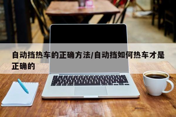自动挡热车的正确方法/自动挡如何热车才是正确的