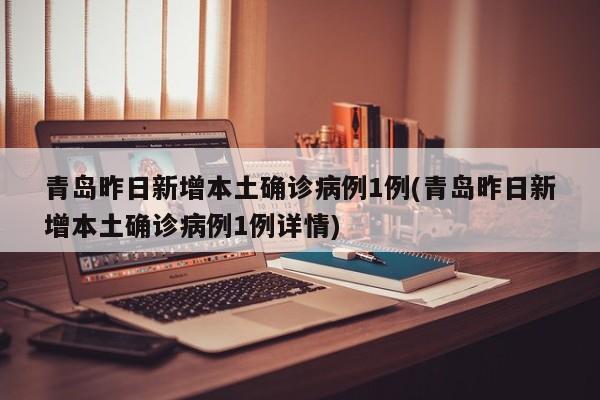 青岛昨日新增本土确诊病例1例(青岛昨日新增本土确诊病例1例详情)