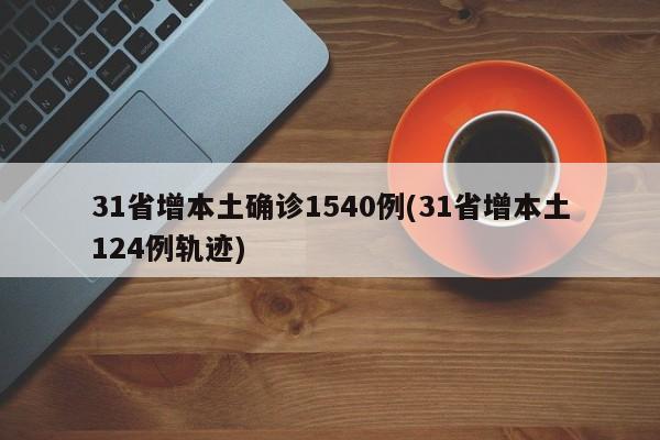 31省增本土确诊1540例(31省增本土124例轨迹)