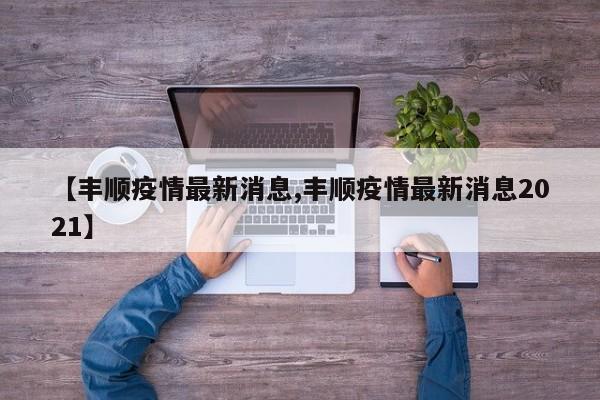 【丰顺疫情最新消息,丰顺疫情最新消息2021】