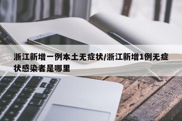 浙江新增一例本土无症状/浙江新增1例无症状感染者是哪里