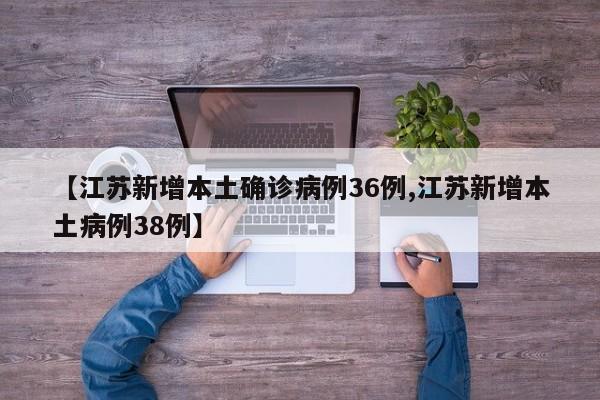 【江苏新增本土确诊病例36例,江苏新增本土病例38例】