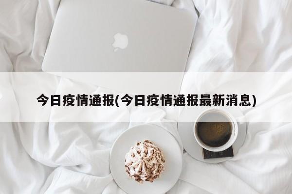 今日疫情通报(今日疫情通报最新消息)