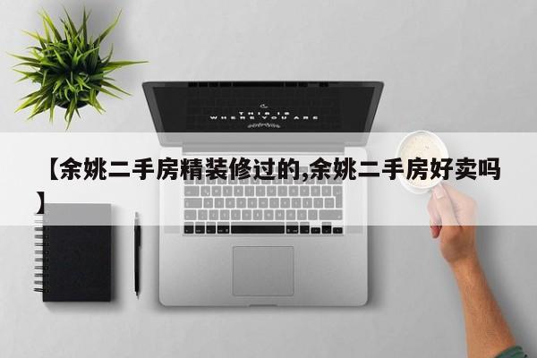 【余姚二手房精装修过的,余姚二手房好卖吗】