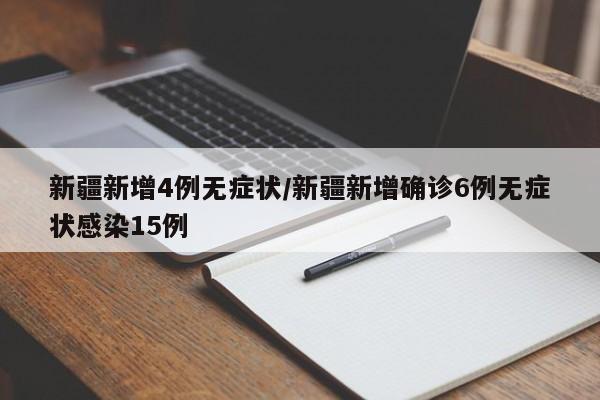 新疆新增4例无症状/新疆新增确诊6例无症状感染15例