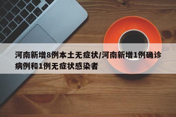 河南新增8例本土无症状/河南新增1例确诊病例和1例无症状感染者