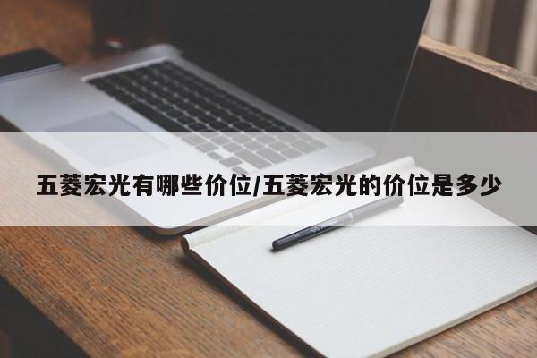 五菱宏光有哪些价位/五菱宏光的价位是多少