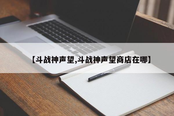 【斗战神声望,斗战神声望商店在哪】