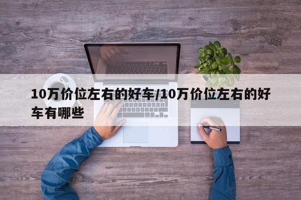10万价位左右的好车/10万价位左右的好车有哪些