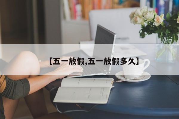 【五一放假,五一放假多久】