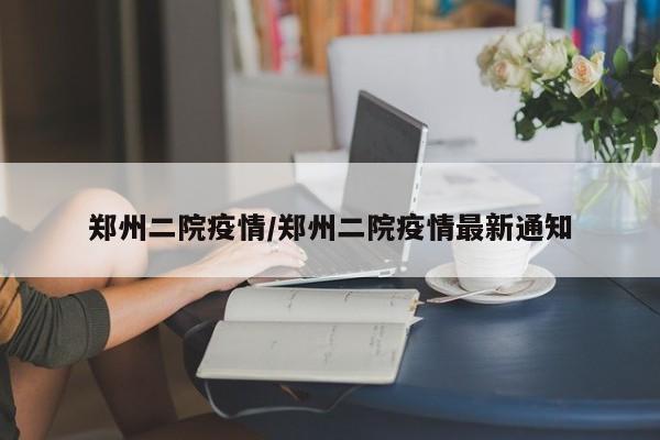 郑州二院疫情/郑州二院疫情最新通知