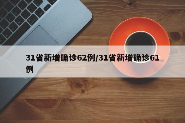 31省新增确诊62例/31省新增确诊61例
