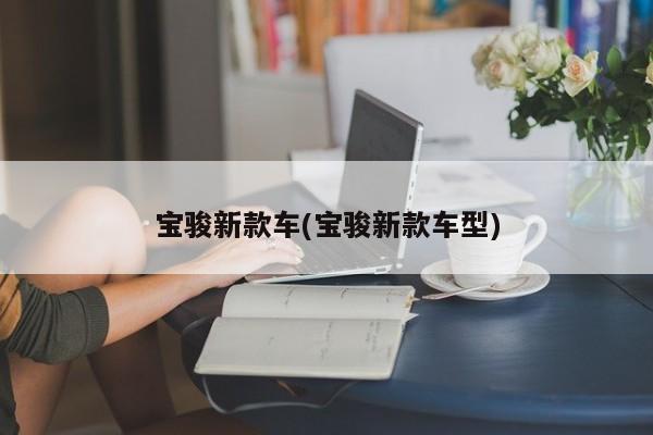 宝骏新款车(宝骏新款车型)