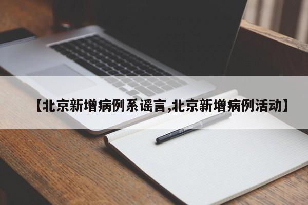 【北京新增病例系谣言,北京新增病例活动】