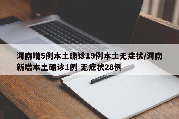 河南增5例本土确诊19例本土无症状/河南新增本土确诊1例 无症状28例
