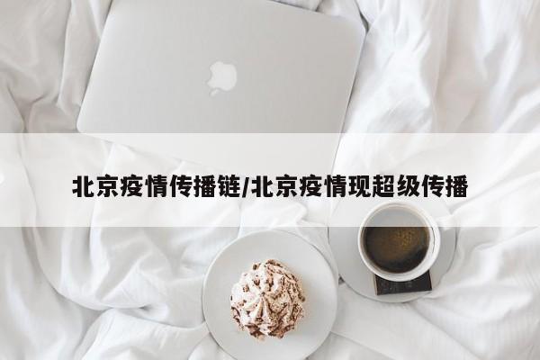 北京疫情传播链/北京疫情现超级传播