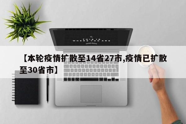 【本轮疫情扩散至14省27市,疫情已扩散至30省市】