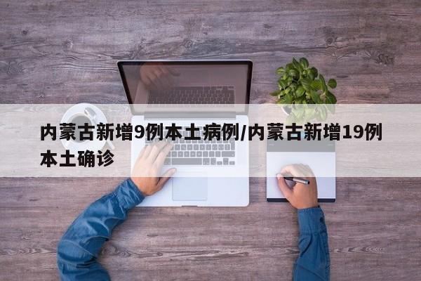 内蒙古新增9例本土病例/内蒙古新增19例本土确诊
