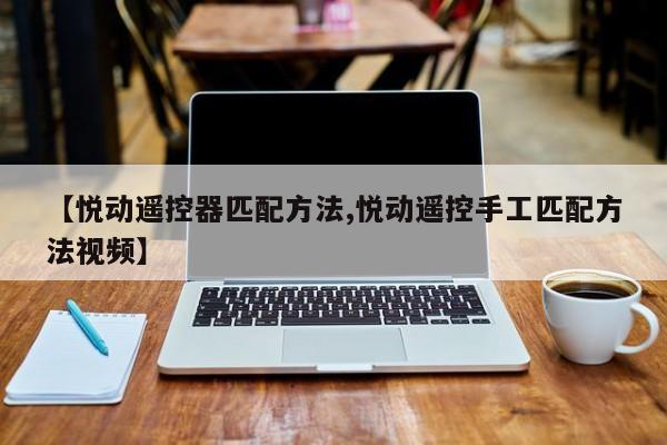 【悦动遥控器匹配方法,悦动遥控手工匹配方法视频】