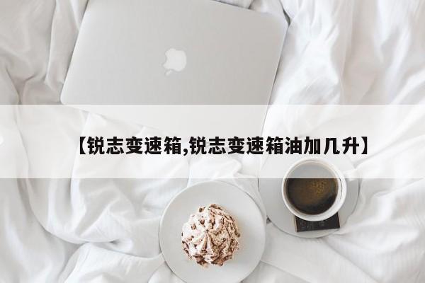 【锐志变速箱,锐志变速箱油加几升】