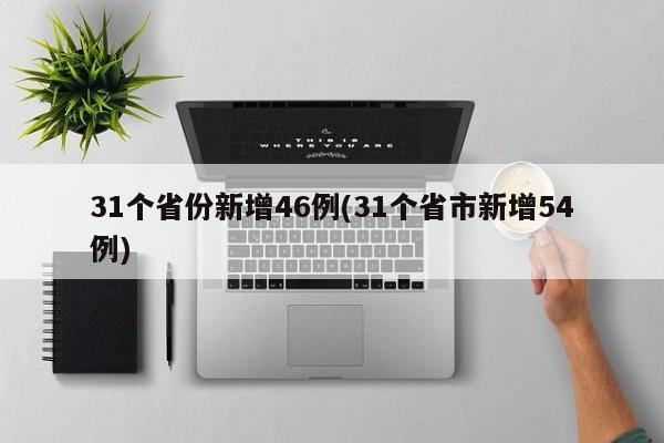 31个省份新增46例(31个省市新增54例)