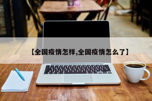 【全国疫情怎样,全国疫情怎么了】