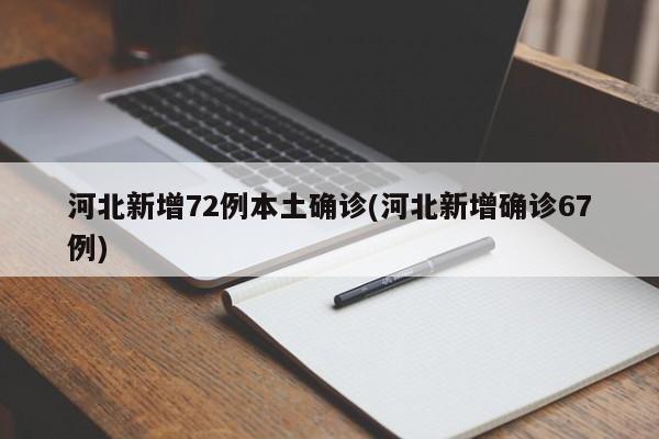 河北新增72例本土确诊(河北新增确诊67例)