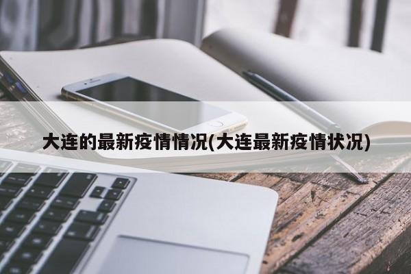 大连的最新疫情情况(大连最新疫情状况)