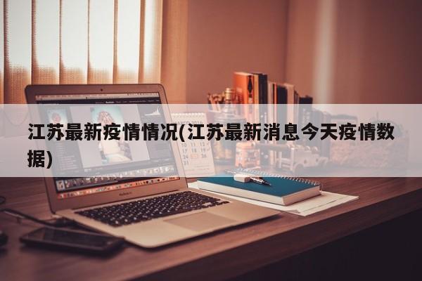 江苏最新疫情情况(江苏最新消息今天疫情数据)