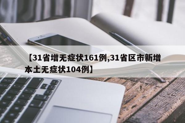 【31省增无症状161例,31省区市新增本土无症状104例】