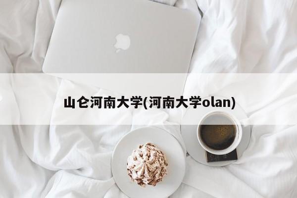 山仑河南大学(河南大学olan)