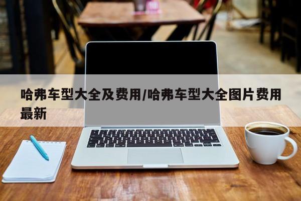 哈弗车型大全及费用/哈弗车型大全图片费用最新