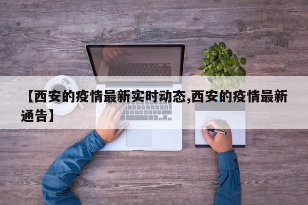 【西安的疫情最新实时动态,西安的疫情最新通告】