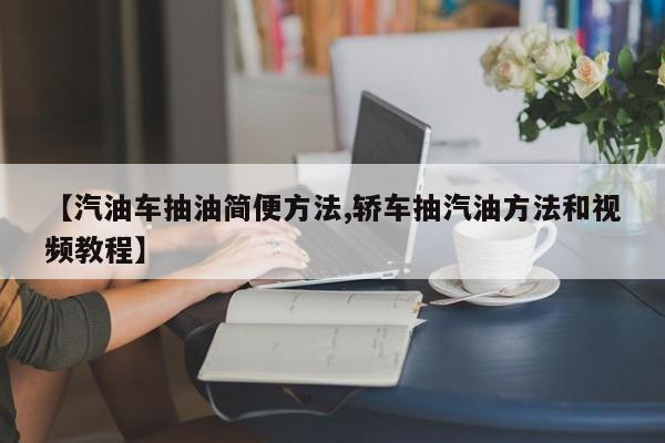 【汽油车抽油简便方法,轿车抽汽油方法和视频教程】