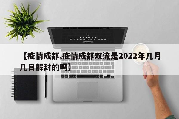 【疫情成都,疫情成都双流是2022年几月几日解封的吗】
